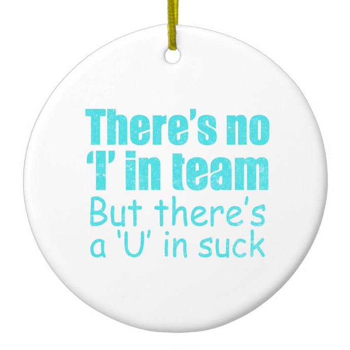 There's No I in Team There's a U in Suck Ceramic Ornament