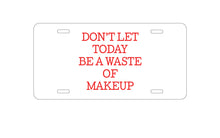 DistinctInk Custom Aluminum Decorative Vanity Front License Plate - Don't Let Today Be a Waste of Makeup