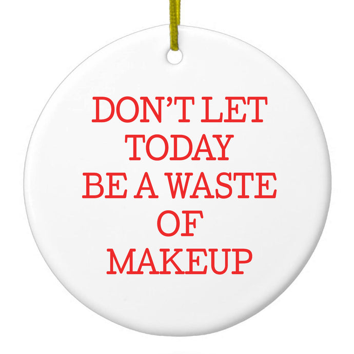 Don't Let Today Be a Waste of Makeup Ceramic Ornament