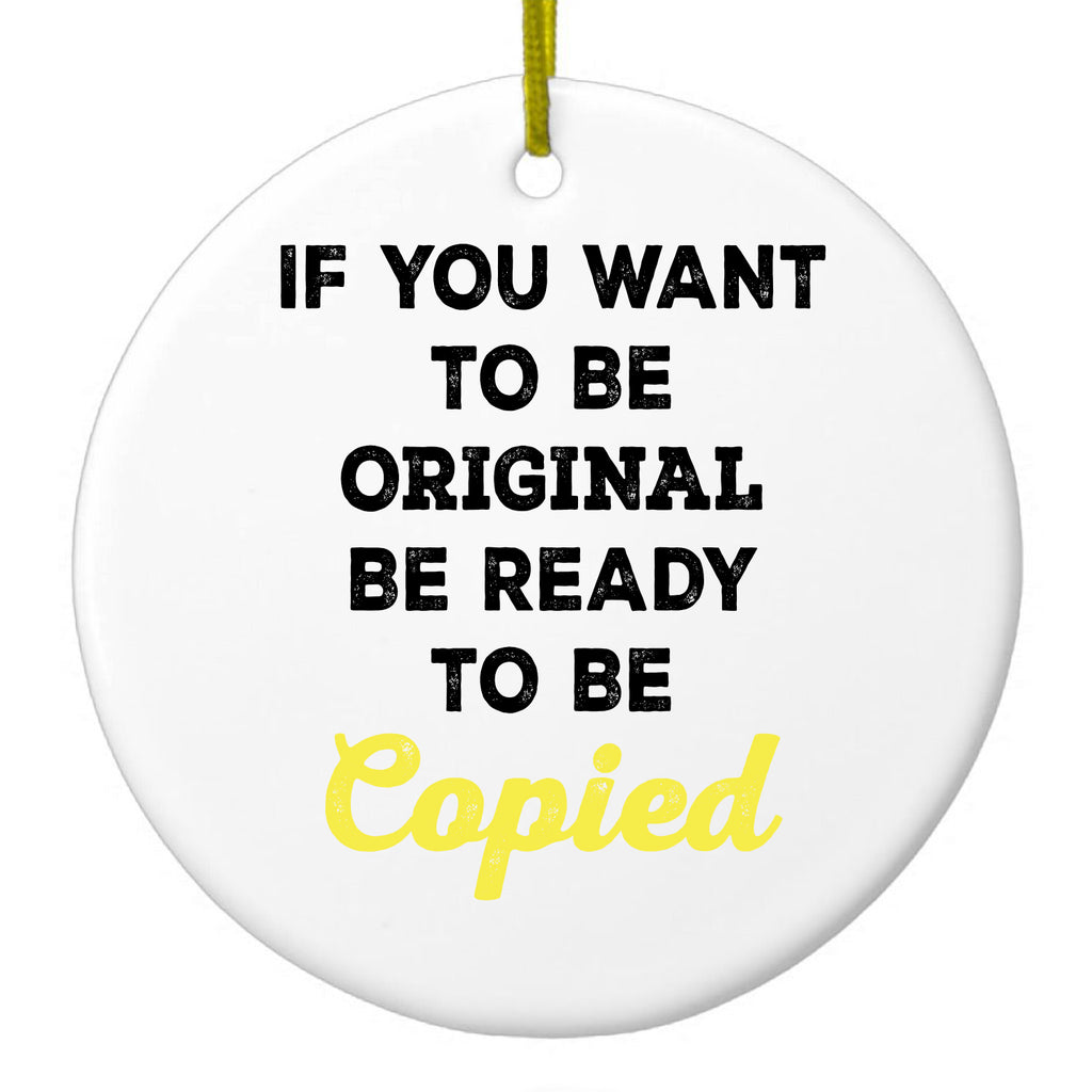 IF You Want to be Original Be Ready to be Copied Ceramic Ornament