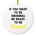 IF You Want to be Original Be Ready to be Copied Ceramic Ornament