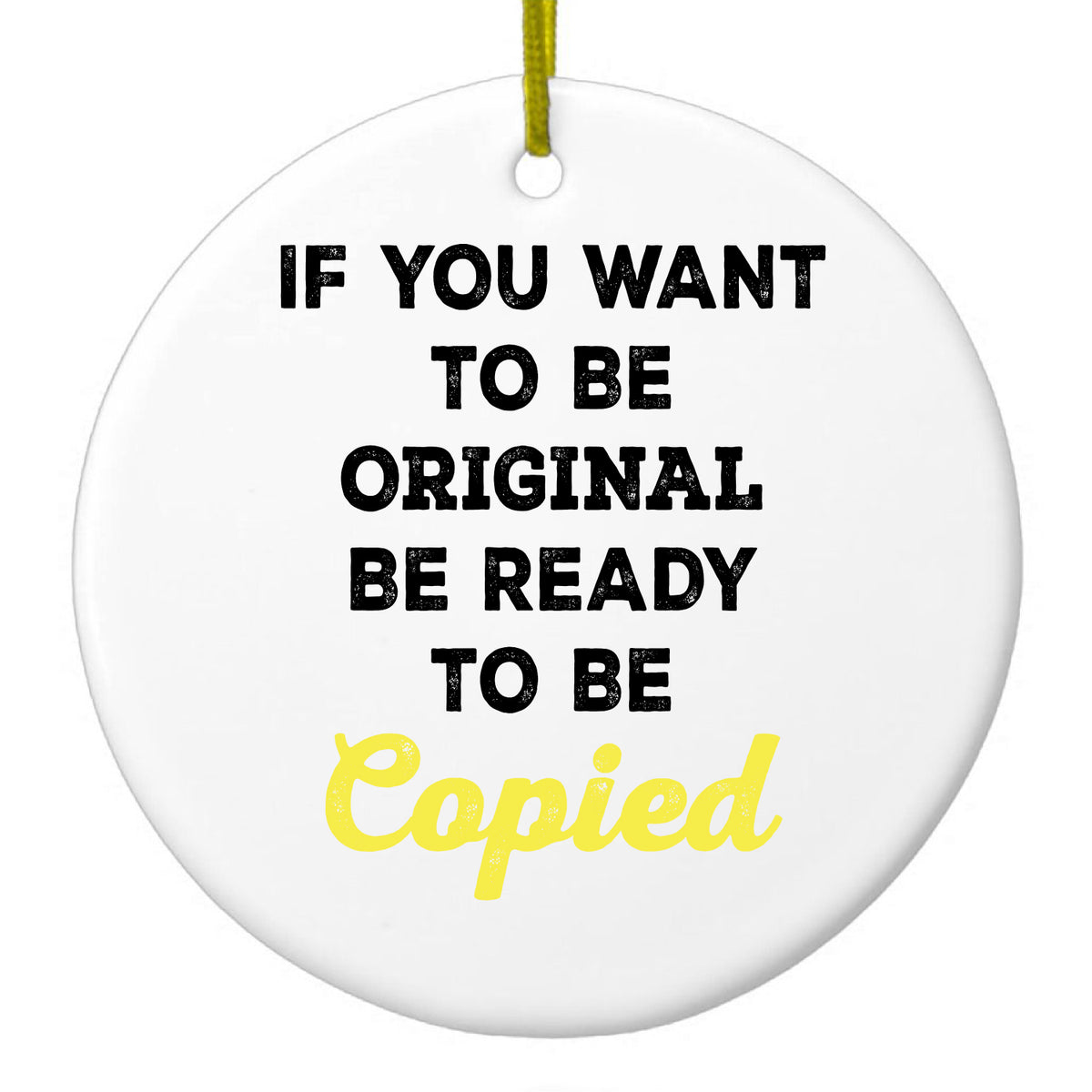 IF You Want to be Original Be Ready to be Copied Ceramic Ornament