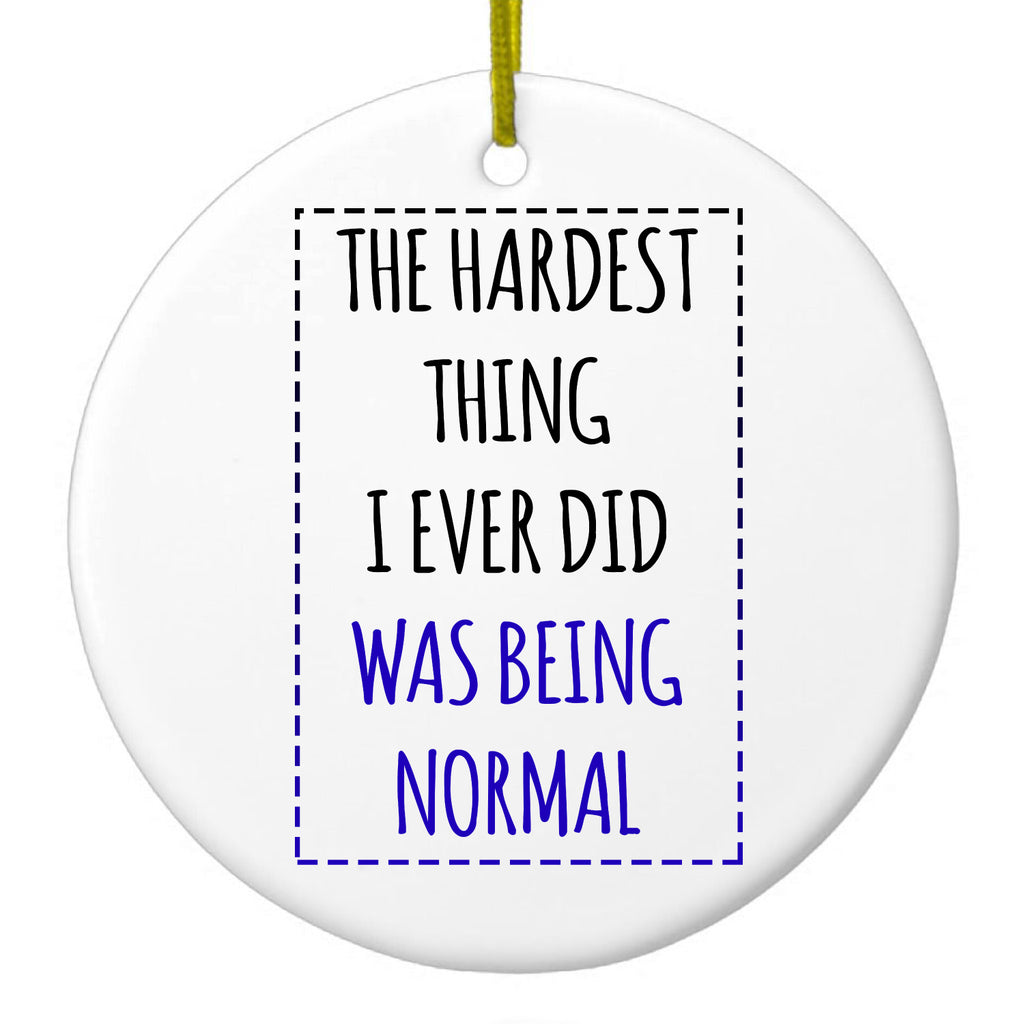 The Hardest Thing I Ever Did Was Being Normal Ceramic Ornament