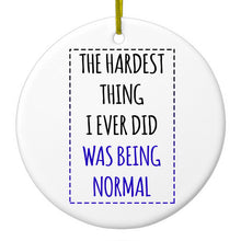 The Hardest Thing I Ever Did Was Being Normal Ceramic Ornament