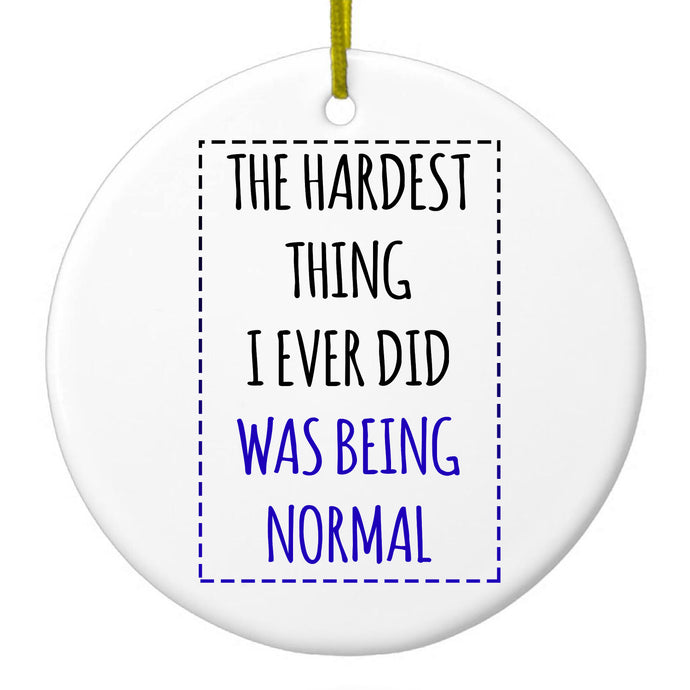 The Hardest Thing I Ever Did Was Being Normal Ceramic Ornament