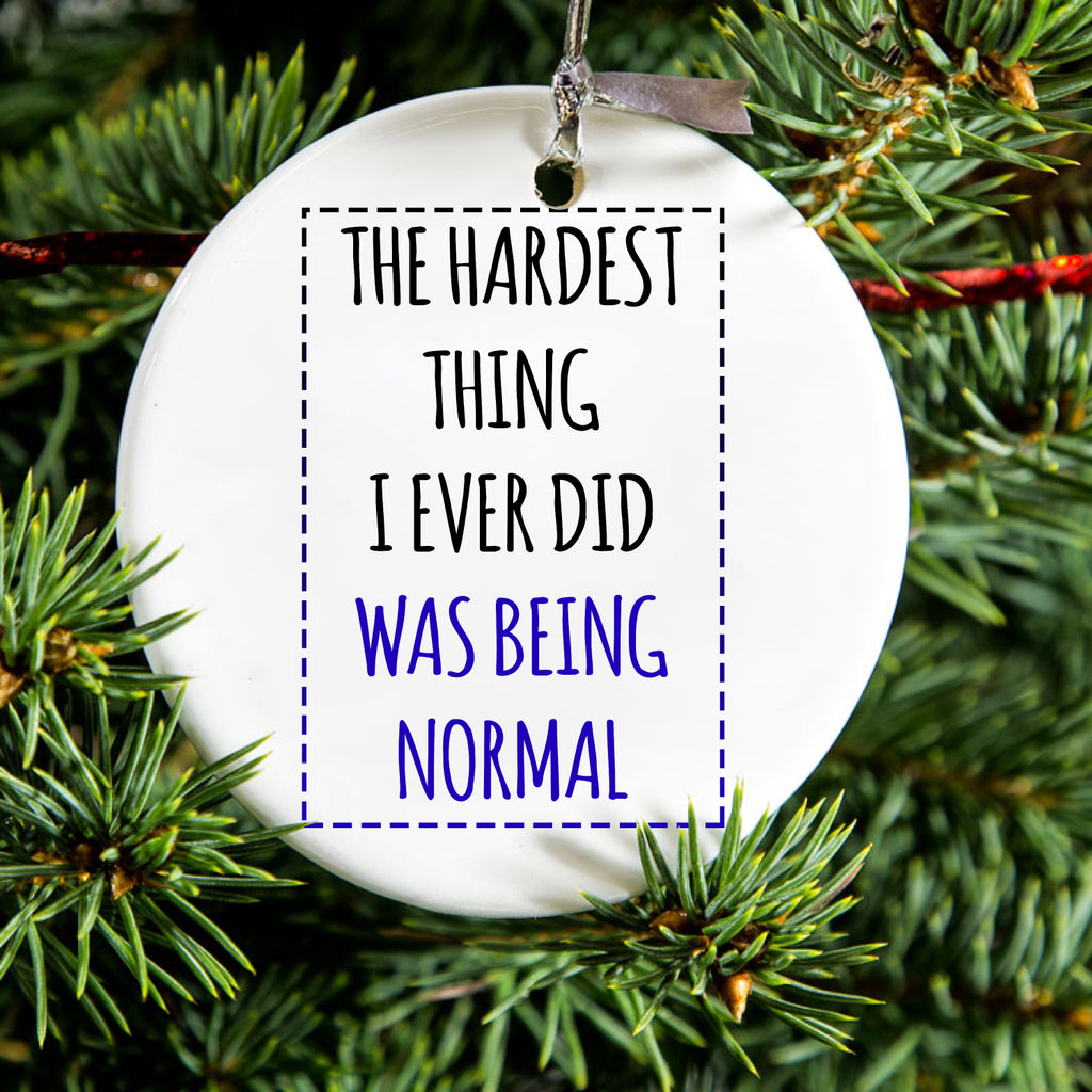 The Hardest Thing I Ever Did Was Being Normal Ceramic Ornament, view 2