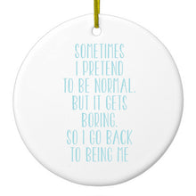I Pretend to be Normal But It Gets Boring Ceramic Ornament