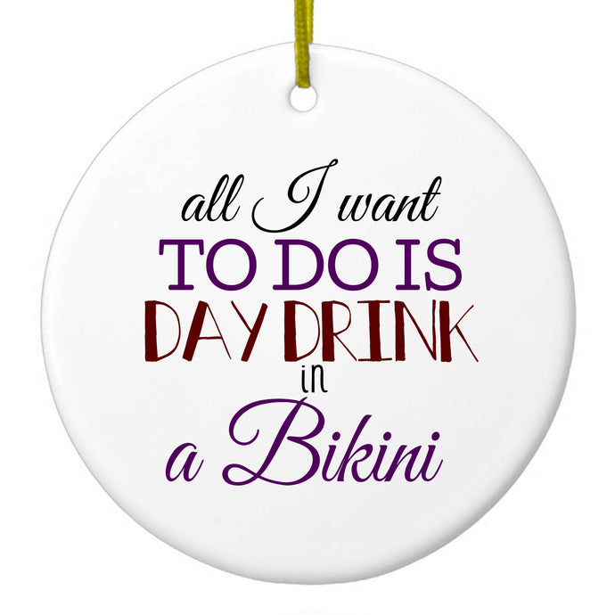All I Want To Do Is Day Drink in a Bikini Ceramic Ornament