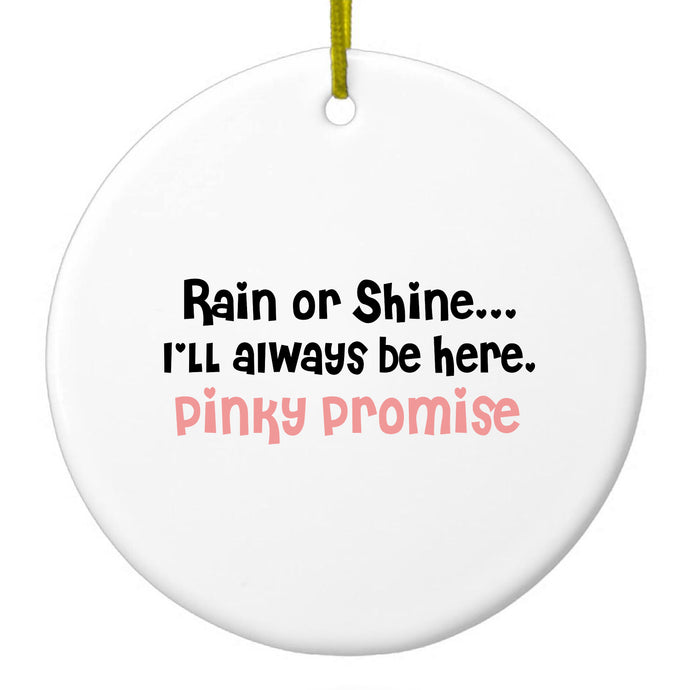 Rain or Shine I'll Always Be Here.  Pinky Promise Ceramic Ornament