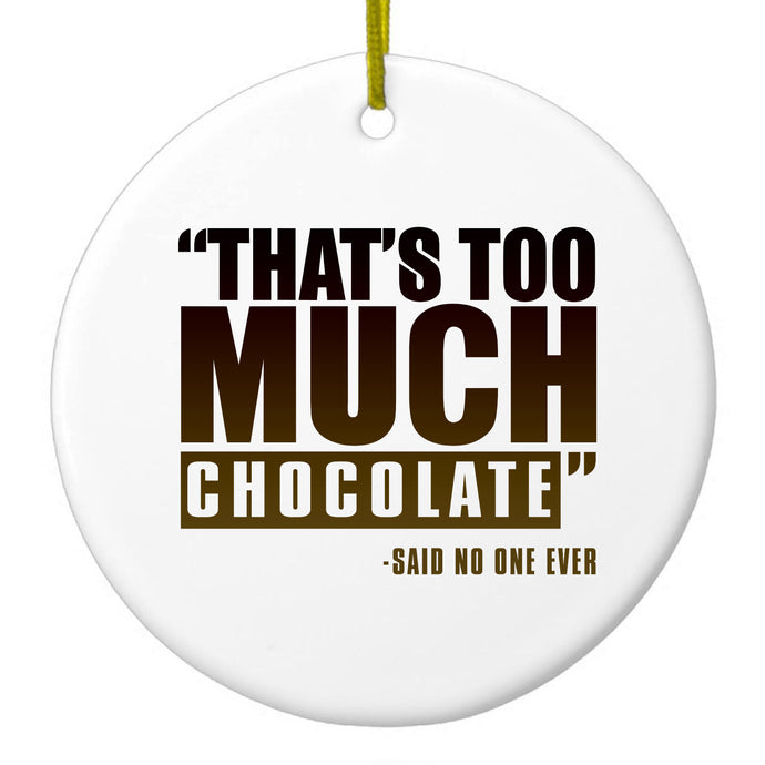 That's Too Much Chocolate Said no One Ever Ceramic Ornament
