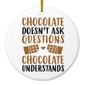 Chocolate Doesn't Ask Questions Understands Ceramic Ornament