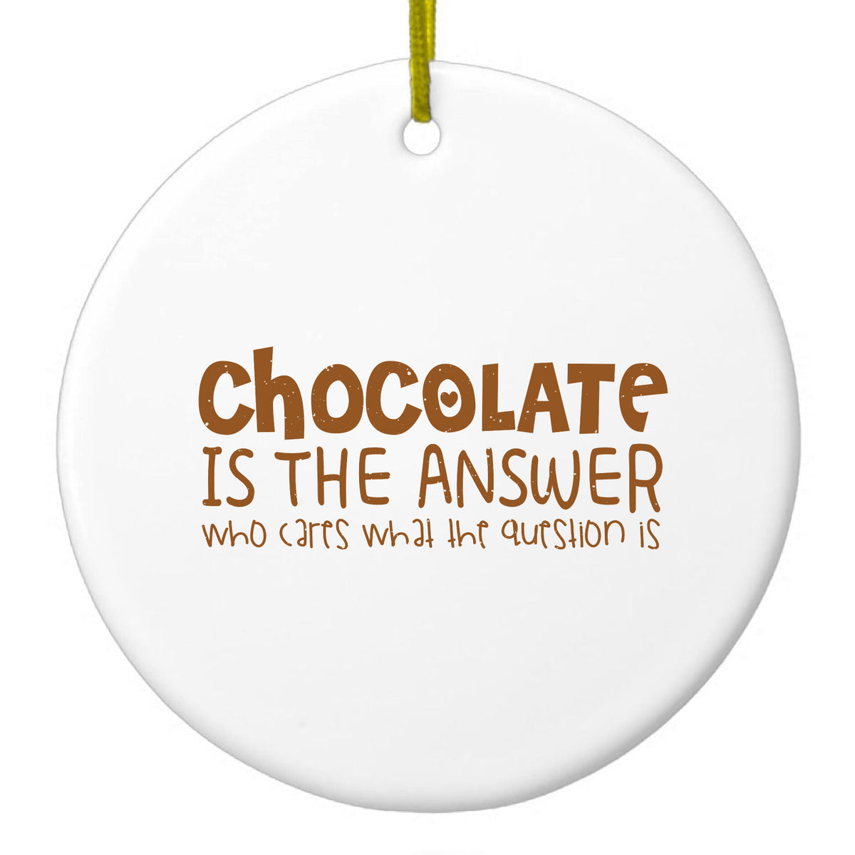 Chocolate is the Answer Who Cares Question Ceramic Ornament