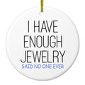 I Have Enough Jewelry Said No One Ever Ceramic Ornament