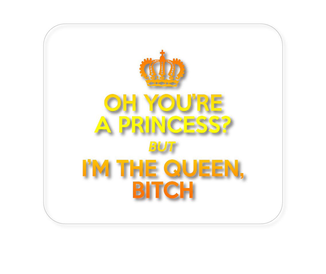 Custom Foam Rubber Mouse Pad - Oh You're a Princess? I'm the Queen, Bitch