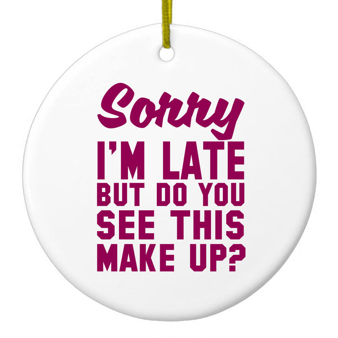 Sorry I'm Late But Do You See This Make Up Ceramic Ornament