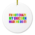 I'm Not Crazy My Unicorn Made Me Do It Ceramic Ornament